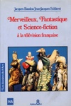 Jacques Baudou et Jean-Jacques Schleret - Merveilleux fantastique et SF � la t�l�vision fran�aise